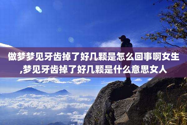 做梦梦见牙齿掉了好几颗是怎么回事啊女生,梦见牙齿掉了好几颗是什么意思女人