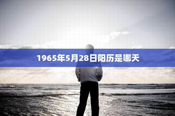 1965年5月28日阳历是哪天