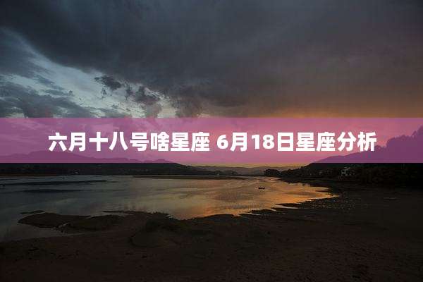 六月十八号啥星座 6月18日星座分析