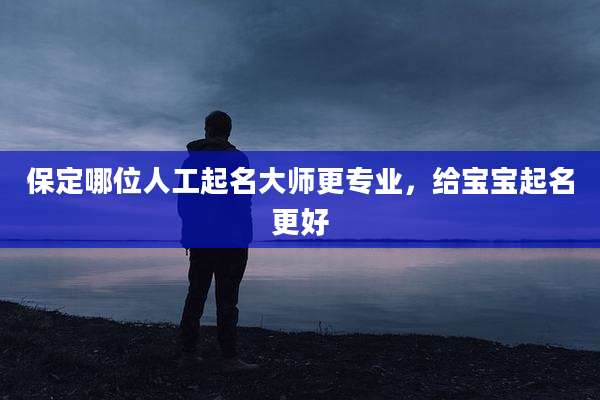 保定哪位人工起名大师更专业，给宝宝起名更好