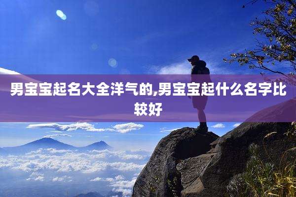 男宝宝起名大全洋气的,男宝宝起什么名字比较好
