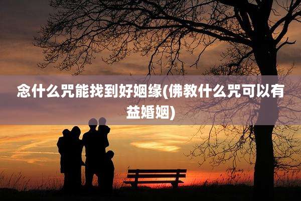 念什么咒能找到好姻缘(佛教什么咒可以有益婚姻)