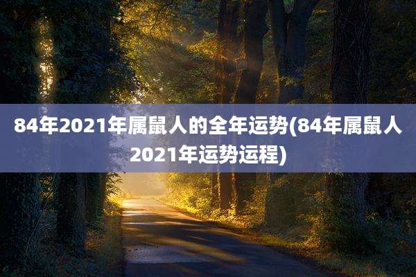 84年2021年属鼠人的全年运势(84年属鼠人2021年运势运程)
