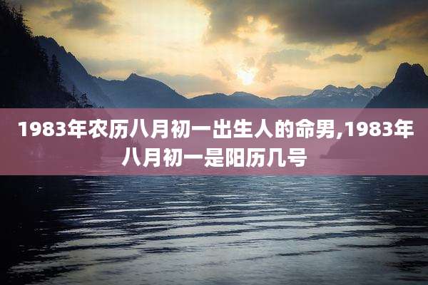 1983年农历八月初一出生人的命男,1983年八月初一是阳历几号