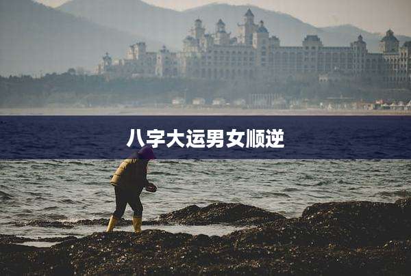 八字大运男女顺逆