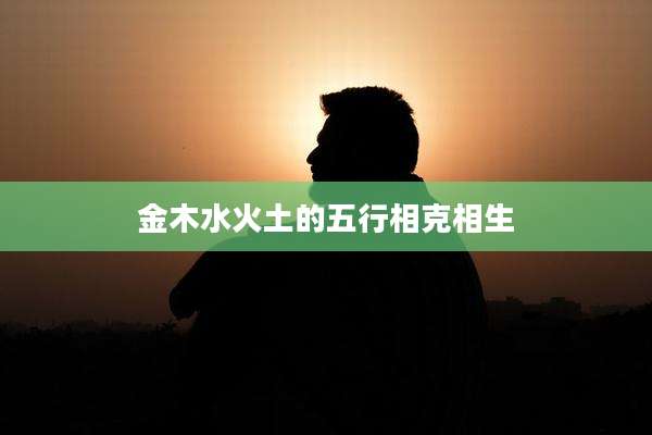 金木水火土的五行相克相生
