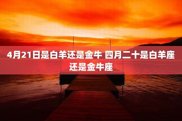 4月21日是白羊还是金牛 四月二十是白羊座还是金牛座