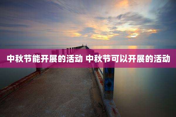 中秋节能开展的活动 中秋节可以开展的活动