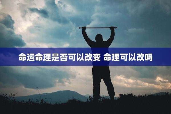 命运命理是否可以改变 命理可以改吗