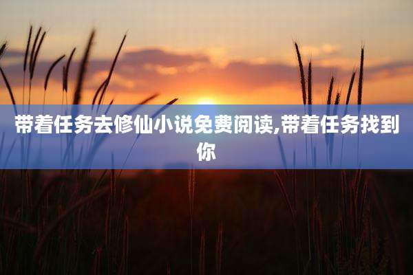 带着任务去修仙小说免费阅读,带着任务找到你