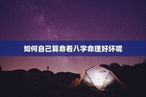 如何自己算命看八字命理好坏呢