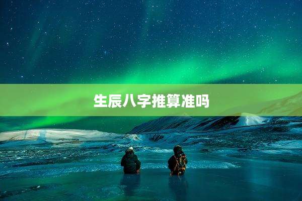 生辰八字推算准吗