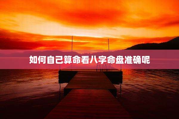 如何自己算命看八字命盘准确呢