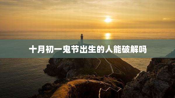 十月初一鬼节出生的人能破解吗