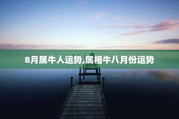 8月属牛人运势,属相牛八月份运势