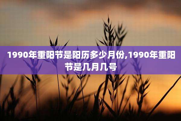 1990年重阳节是阳历多少月份,1990年重阳节是几月几号