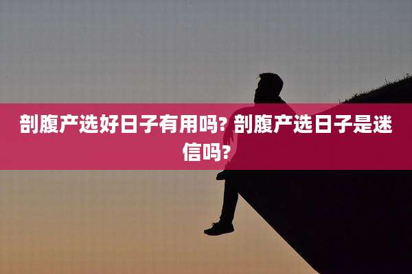 剖腹产选好日子有用吗? 剖腹产选日子是迷信吗?