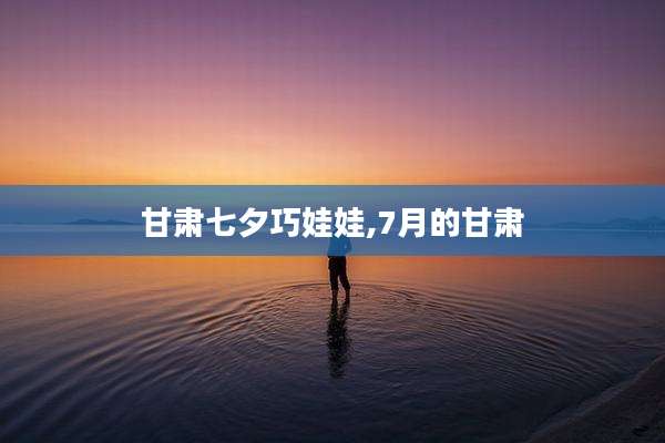 甘肃七夕巧娃娃,7月的甘肃