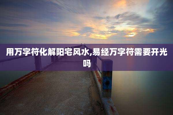 用万字符化解阳宅风水,易经万字符需要开光吗