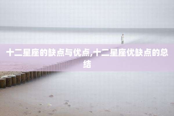 十二星座的缺点与优点,十二星座优缺点的总结