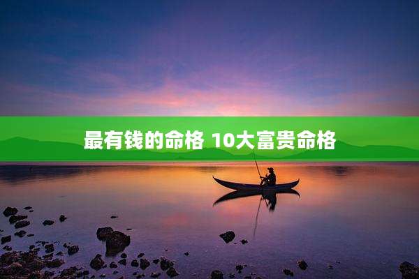 最有钱的命格 10大富贵命格