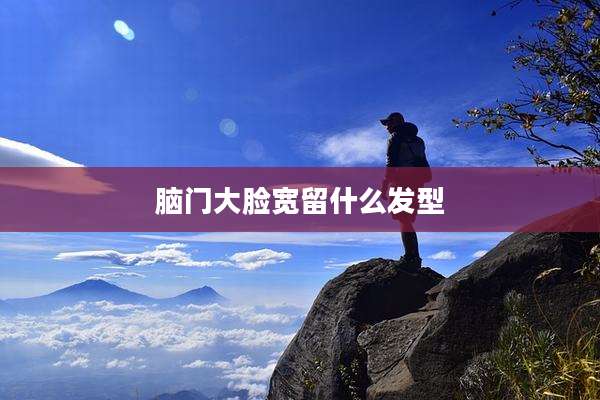 脑门大脸宽留什么发型