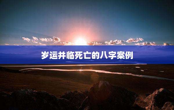 岁运并临死亡的八字案例