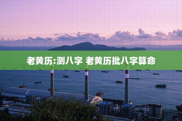 老黄历:测八字 老黄历批八字算命
