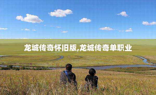 龙城传奇怀旧版,龙城传奇单职业