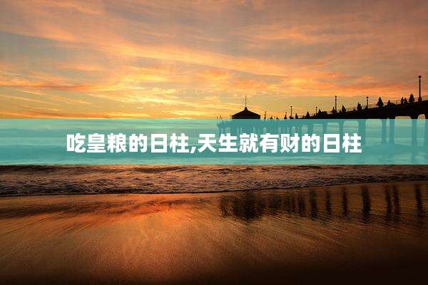 吃皇粮的日柱,天生就有财的日柱