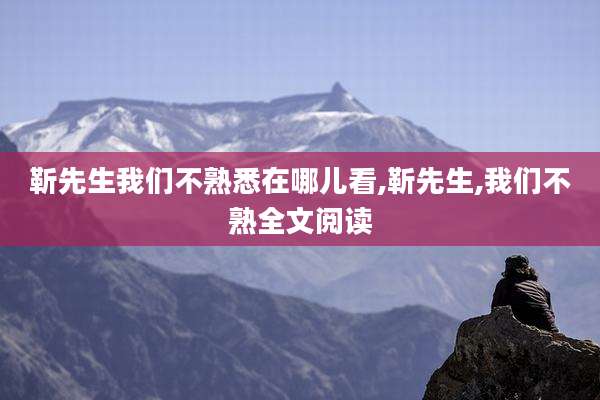 靳先生我们不熟悉在哪儿看,靳先生,我们不熟全文阅读