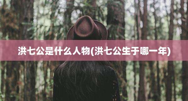 洪七公是什么人物(洪七公生于哪一年)