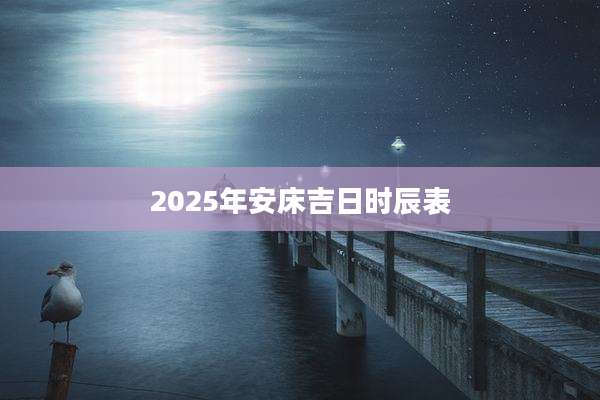2025年安床吉日时辰表