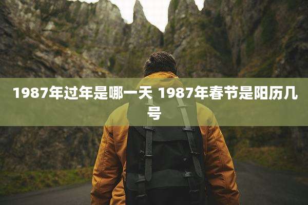 1987年过年是哪一天 1987年春节是阳历几号