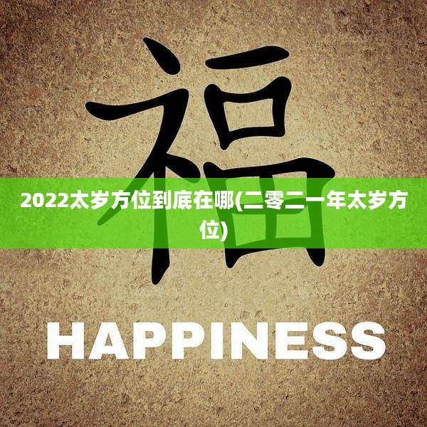 2022太岁方位到底在哪(二零二一年太岁方位)