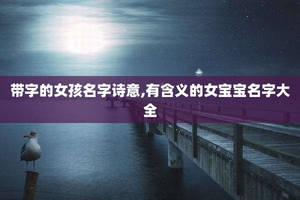 带字的女孩名字诗意,有含义的女宝宝名字大全