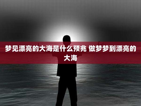梦见漂亮的大海是什么预兆 做梦梦到漂亮的大海