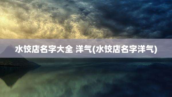 水饺店名字大全 洋气(水饺店名字洋气)