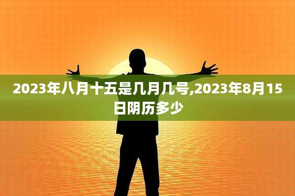 2023年八月十五是几月几号,2023年8月15日阴历多少