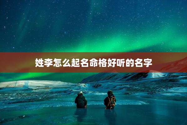 姓李怎么起名命格好听的名字