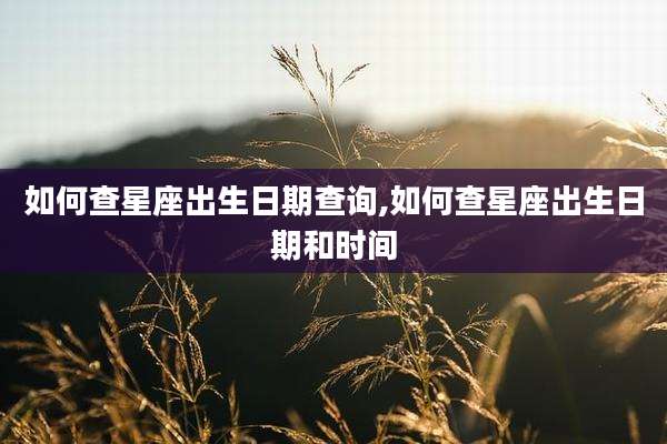 如何查星座出生日期查询,如何查星座出生日期和时间