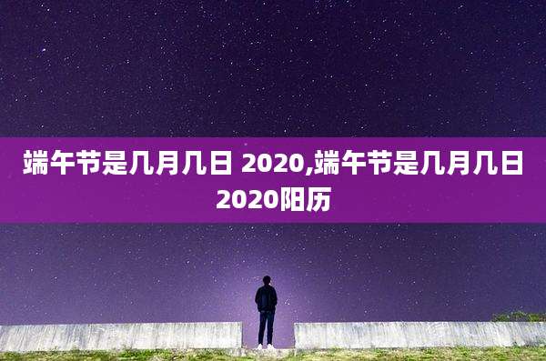 端午节是几月几日 2020,端午节是几月几日2020阳历