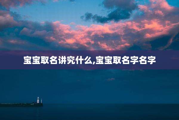 宝宝取名讲究什么,宝宝取名字名字
