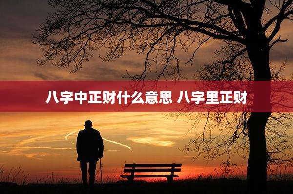 八字中正财什么意思 八字里正财
