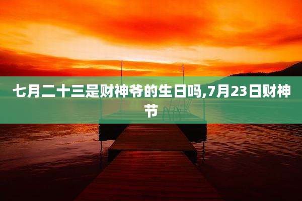 七月二十三是财神爷的生日吗,7月23日财神节