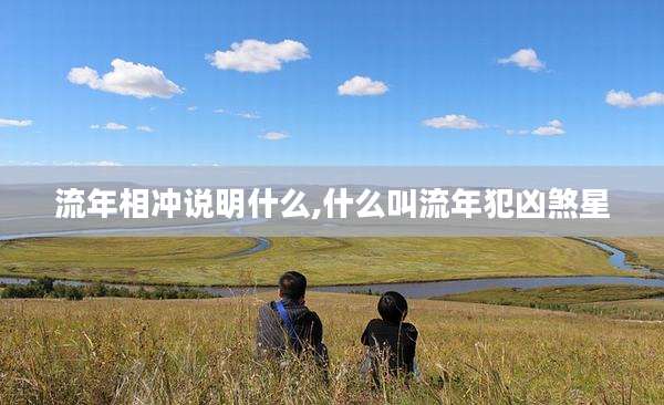 流年相冲说明什么,什么叫流年犯凶煞星