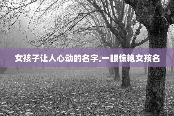 女孩子让人心动的名字,一眼惊艳女孩名