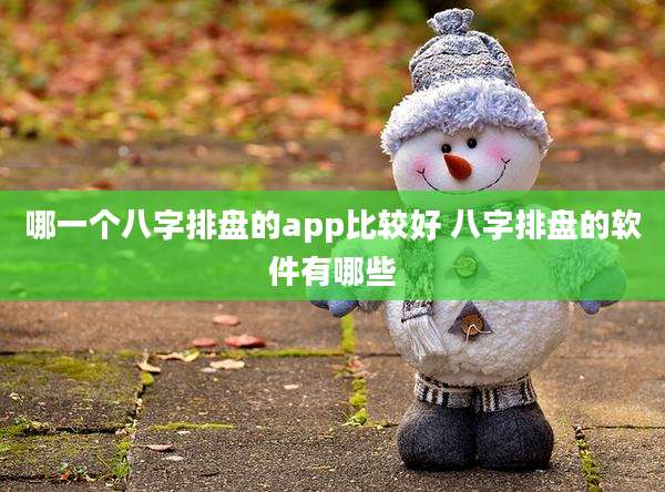 哪一个八字排盘的app比较好 八字排盘的软件有哪些