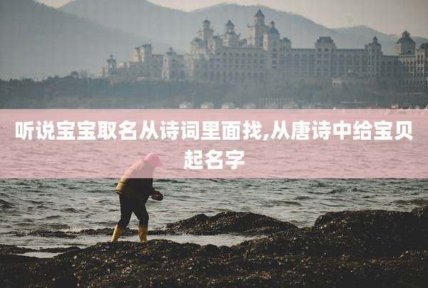听说宝宝取名从诗词里面找,从唐诗中给宝贝起名字