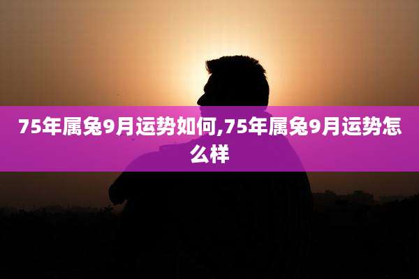 75年属兔9月运势如何,75年属兔9月运势怎么样